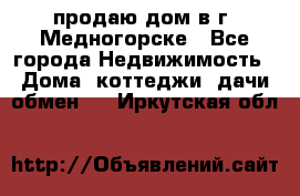 продаю дом в г. Медногорске - Все города Недвижимость » Дома, коттеджи, дачи обмен   . Иркутская обл.